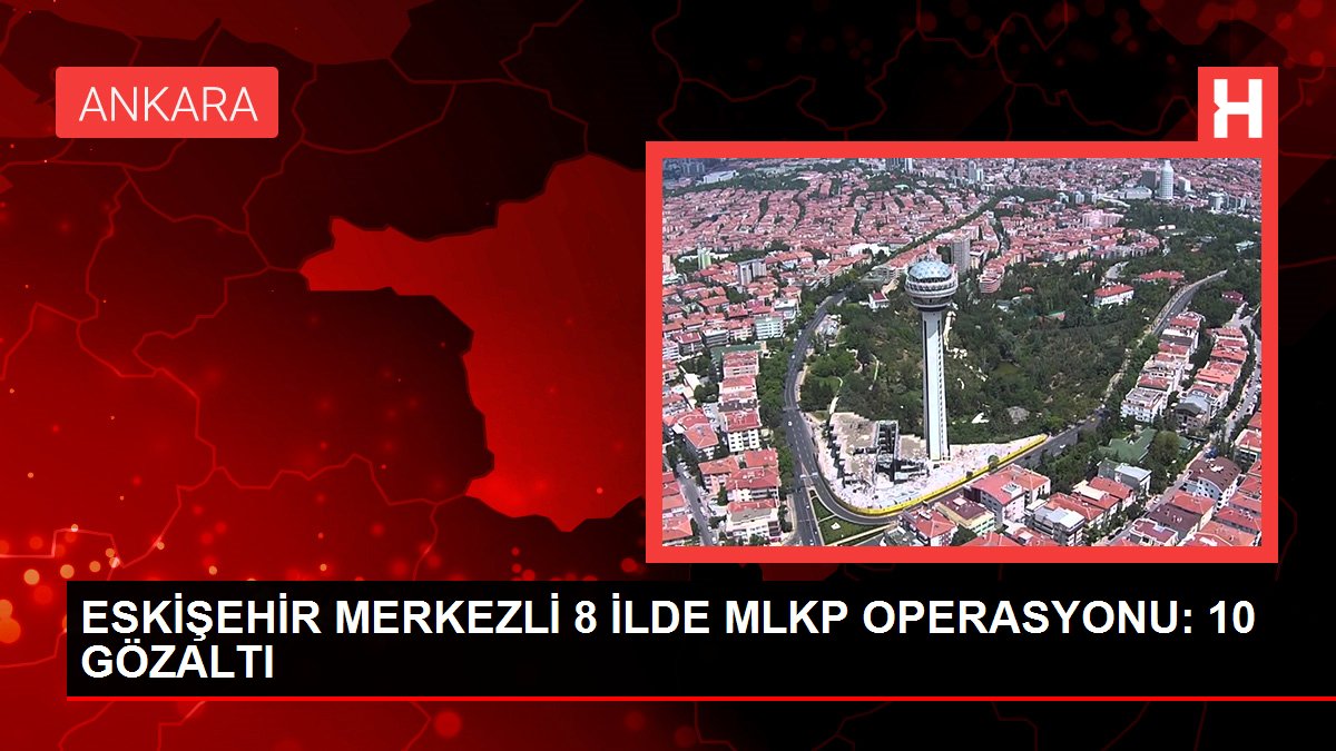 8 vilayette MLKP operasyonu: 10 kuşkulu gözaltına alındı