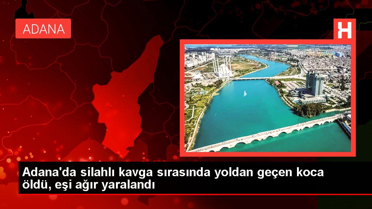Adana'da silahlı arbede sırasında yoldan geçen koca öldü, eşi ağır yaralandı