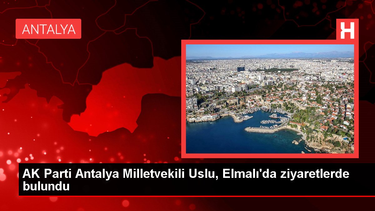 AK Parti Antalya Milletvekili Uslu, Elmalı'da ziyaretlerde bulundu