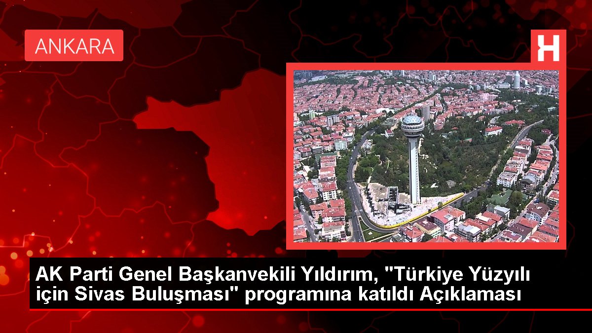 AK Parti Genel Başkanvekili Yıldırım, "Türkiye Yüzyılı için Sivas Buluşması" programına katıldı Açıklaması