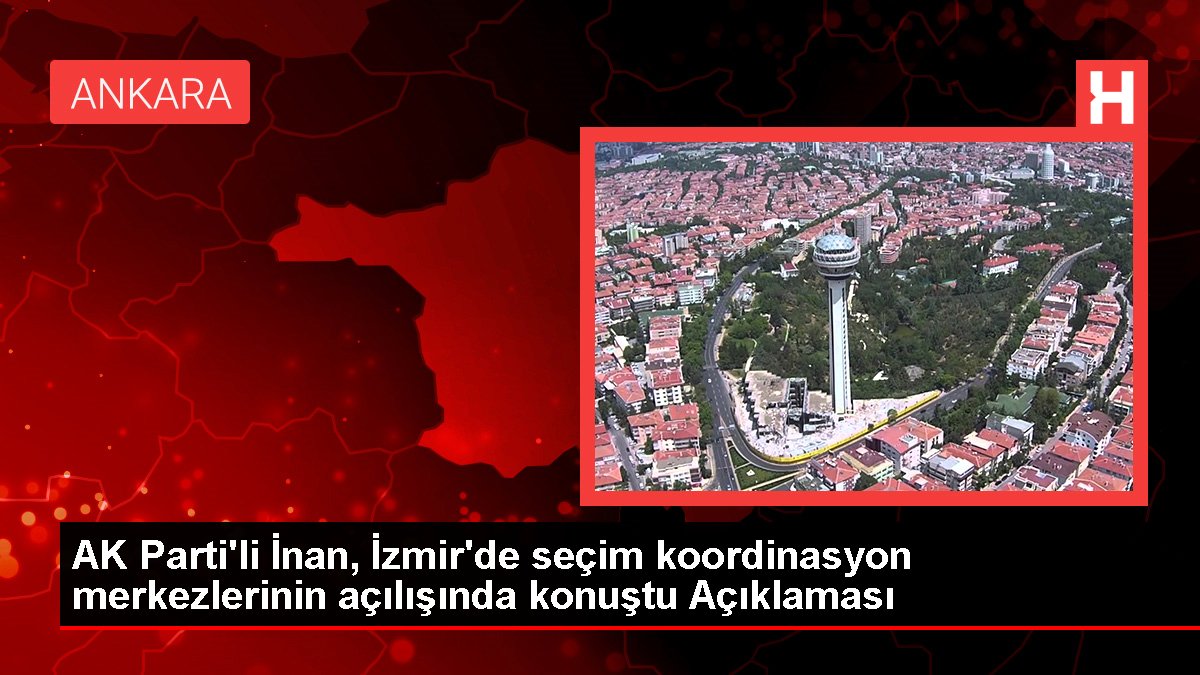 AK Parti'li İnan, İzmir'de seçim uyum merkezlerinin açılışında konuştu Açıklaması