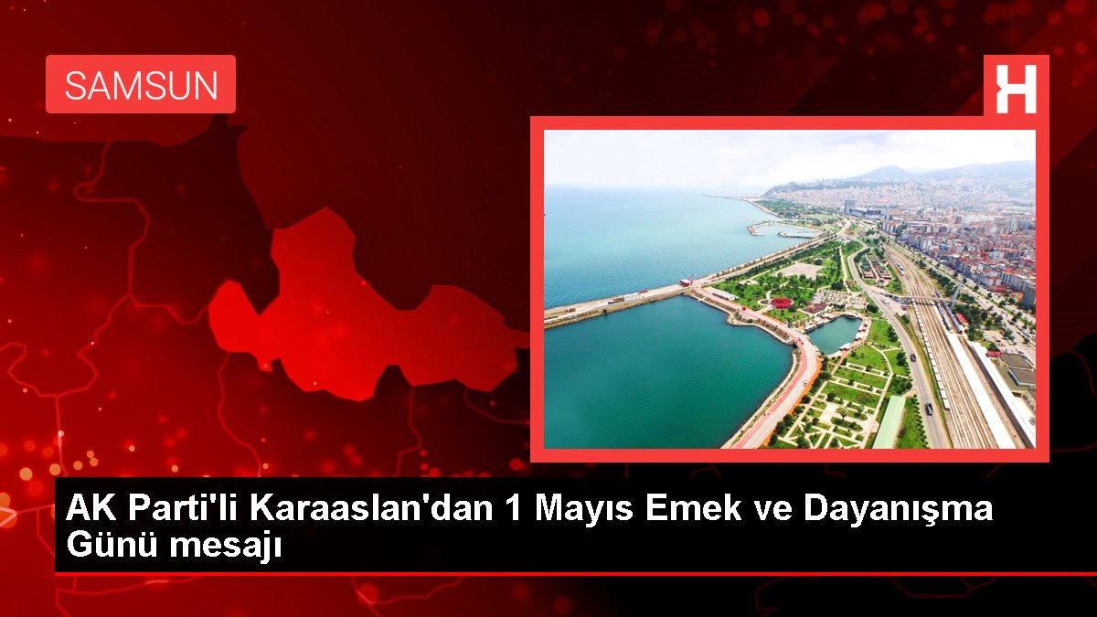 AK Parti'li Karaaslan'dan 1 Mayıs Emek ve Dayanışma Günü iletisi