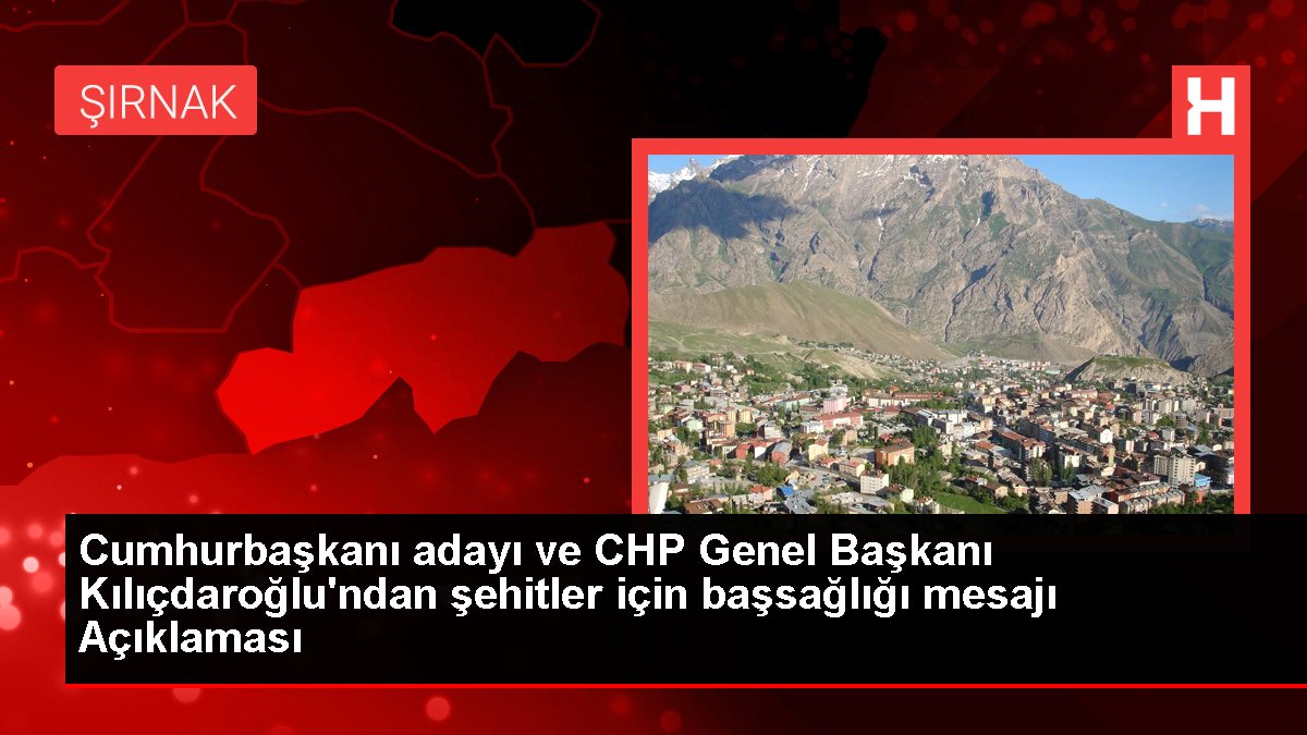 Cumhurbaşkanı adayı ve CHP Genel Lideri Kılıçdaroğlu'ndan şehitler için başsağlığı iletisi Açıklaması