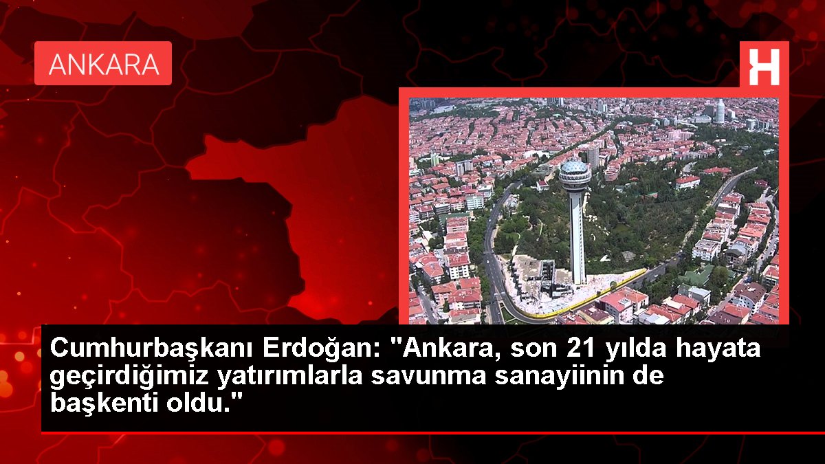 Cumhurbaşkanı Erdoğan: "Ankara, son 21 yılda hayata geçirdiğimiz yatırımlarla savunma sanayiinin de başşehri oldu."