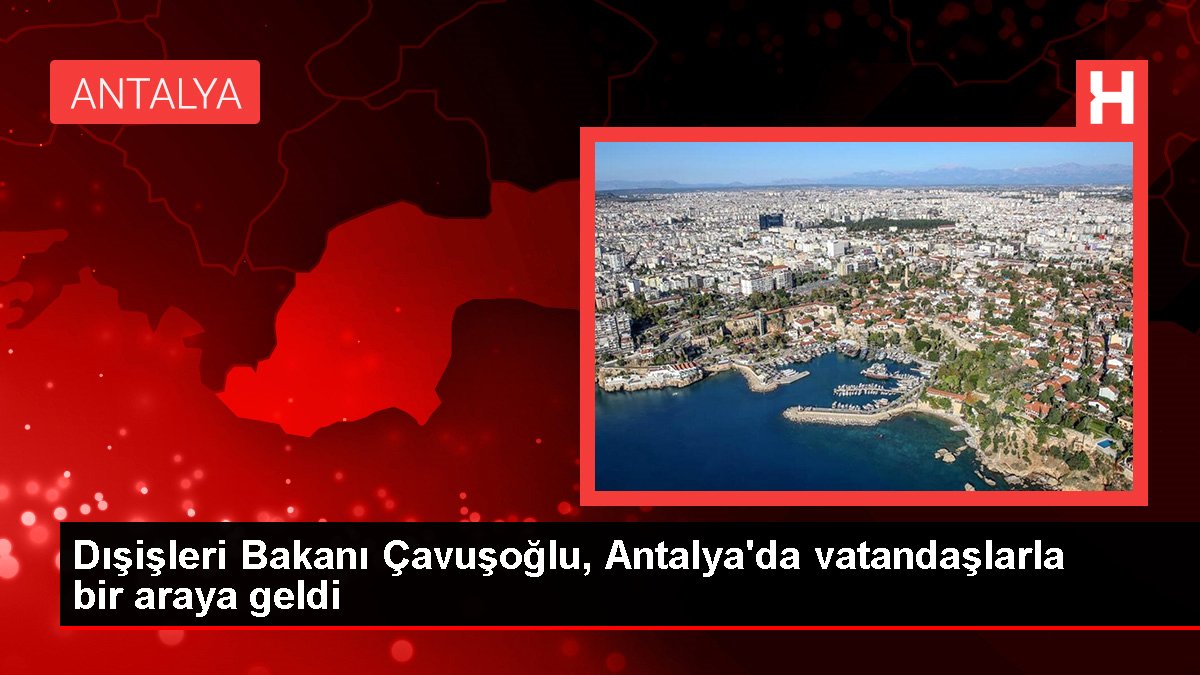 Dışişleri Bakanı Çavuşoğlu, Antalya'da vatandaşlarla bir ortaya geldi