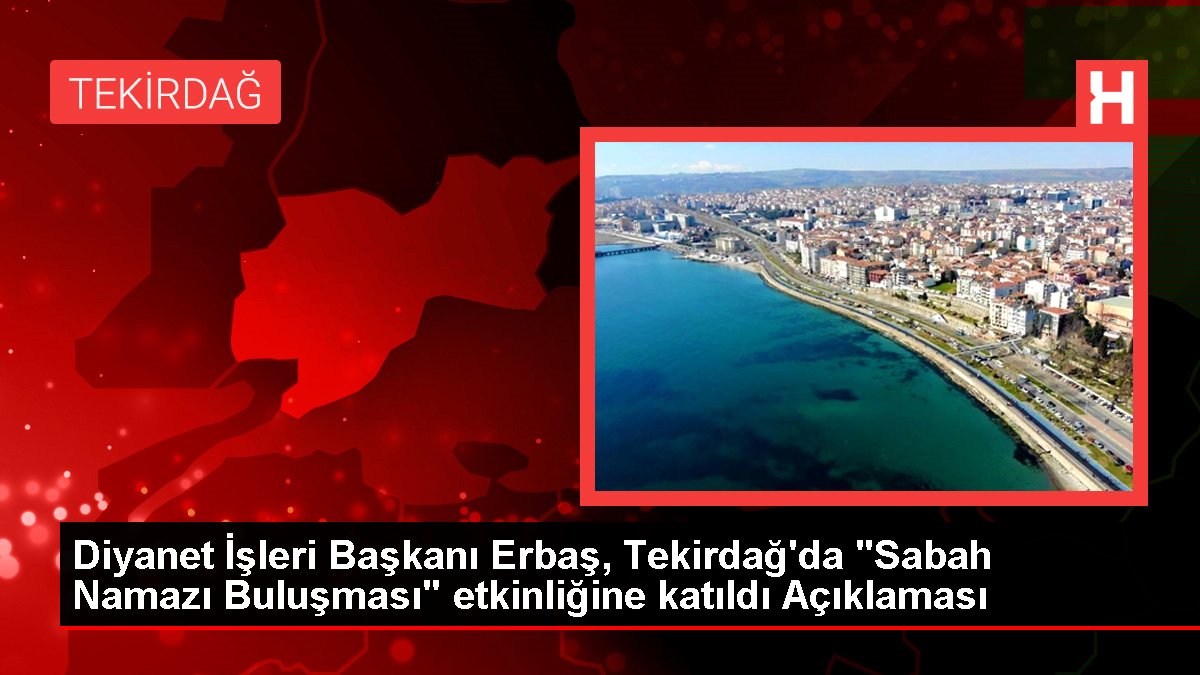 Diyanet İşleri Lideri Erbaş, Tekirdağ'da "Sabah Namazı Buluşması" aktifliğine katıldı Açıklaması