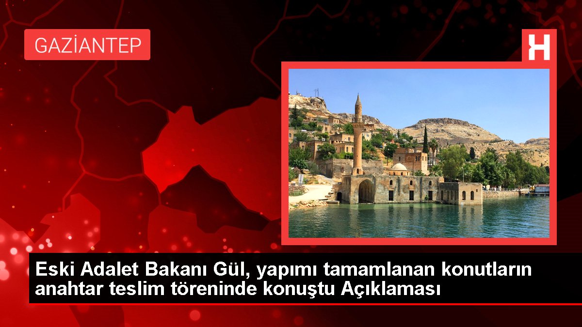 Eski Adalet Bakanı Gül, imali tamamlanan konutların anahtar teslim merasiminde konuştu Açıklaması