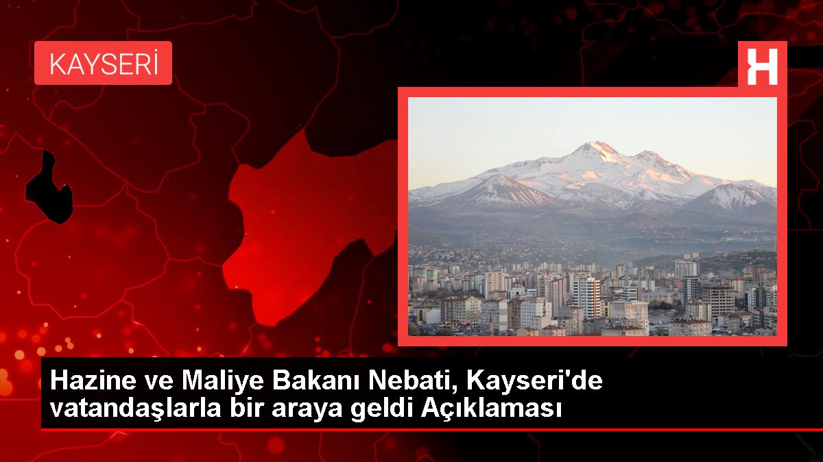 Hazine ve Maliye Bakanı Nebati, Kayseri'de vatandaşlarla bir ortaya geldi Açıklaması