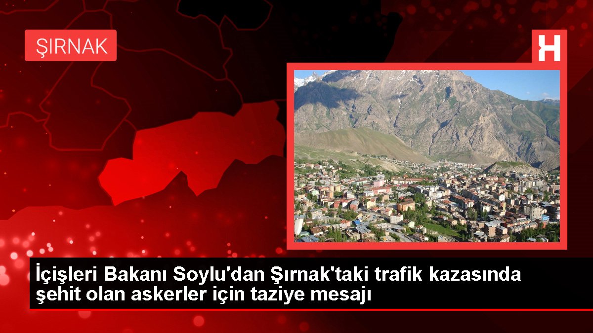 İçişleri Bakanı Soylu'dan Şırnak'taki trafik kazasında şehit olan askerler için taziye bildirisi