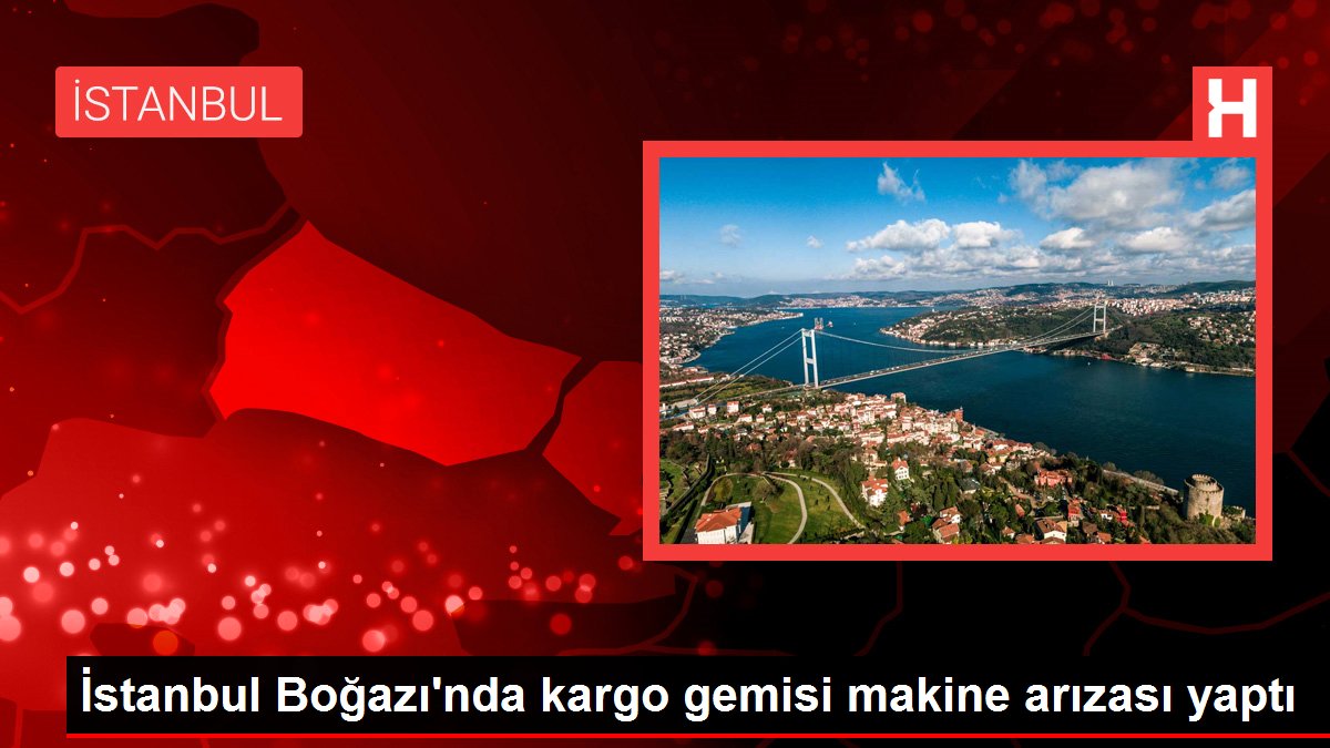 İstanbul Boğazı'nda kargo gemisi makine arızası yaptı