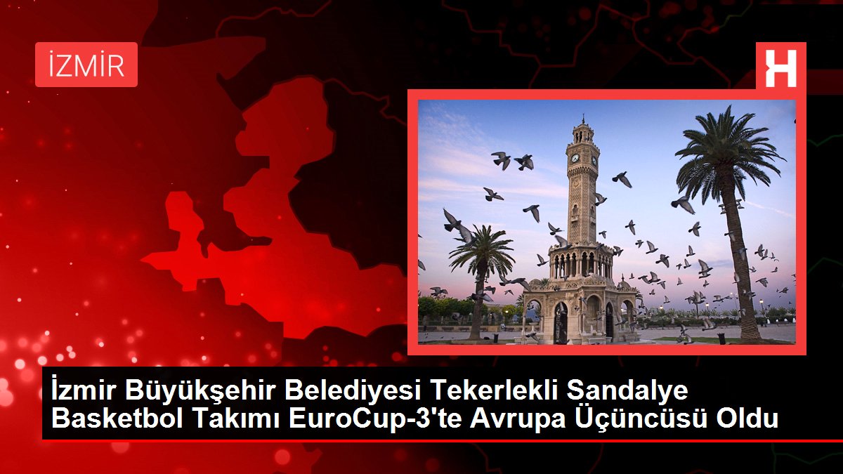 İzmir Büyükşehir Belediyesi Tekerlekli Sandalye Basketbol Kadrosu EuroCup-3'te Avrupa Üçüncüsü Oldu