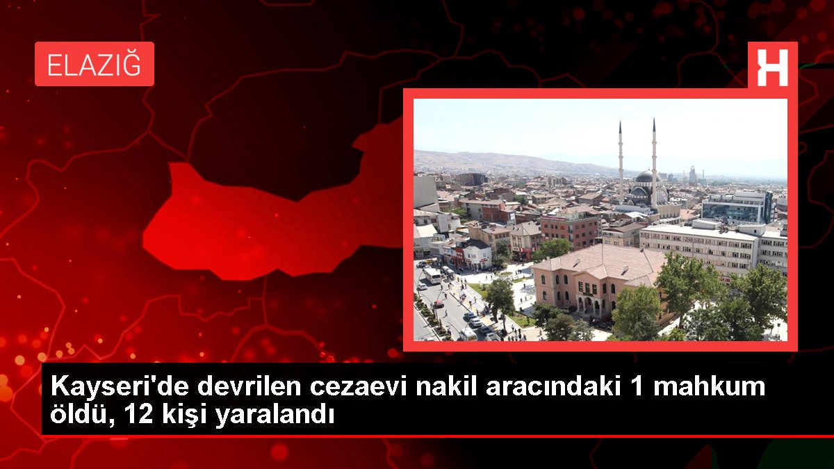 Kayseri'de devrilen cezaevi nakil aracındaki 1 mahkum öldü, 12 kişi yaralandı