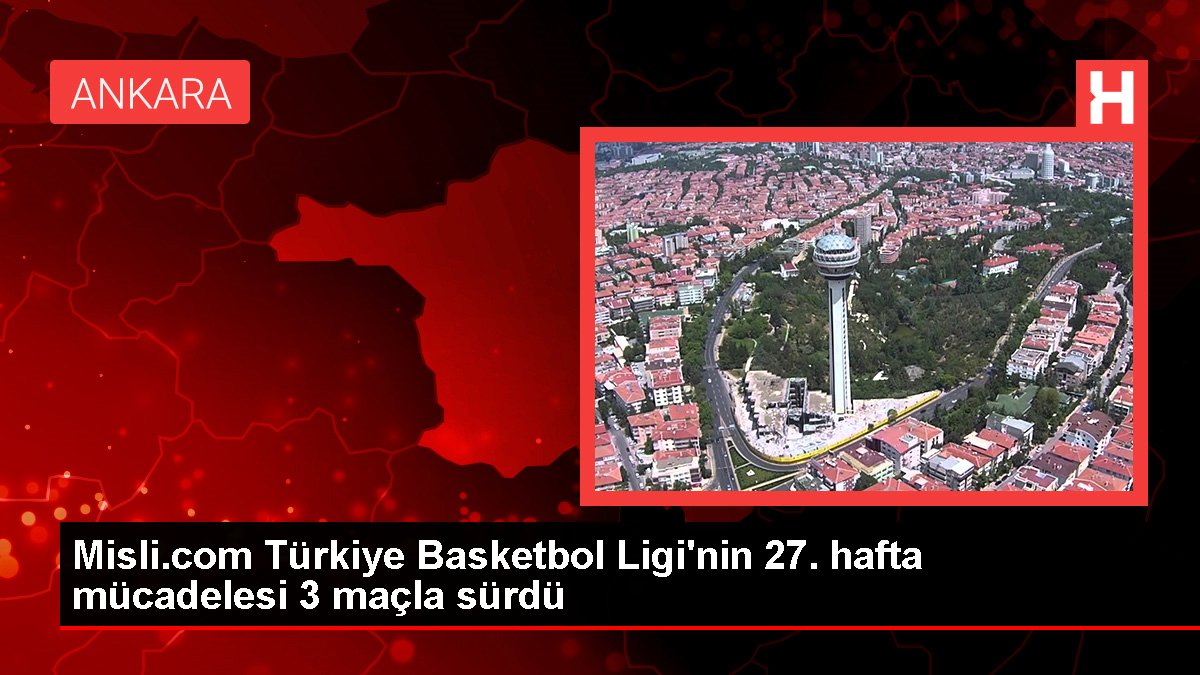 Misli.com Türkiye Basketbol Ligi'nin 27. hafta uğraşı 3 maçla sürdü