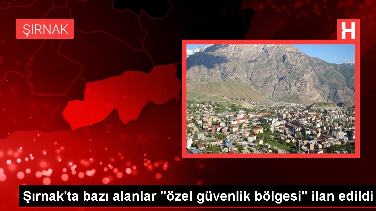 Şırnak'ta kimi alanlar "özel güvenlik bölgesi" ilan edildi
