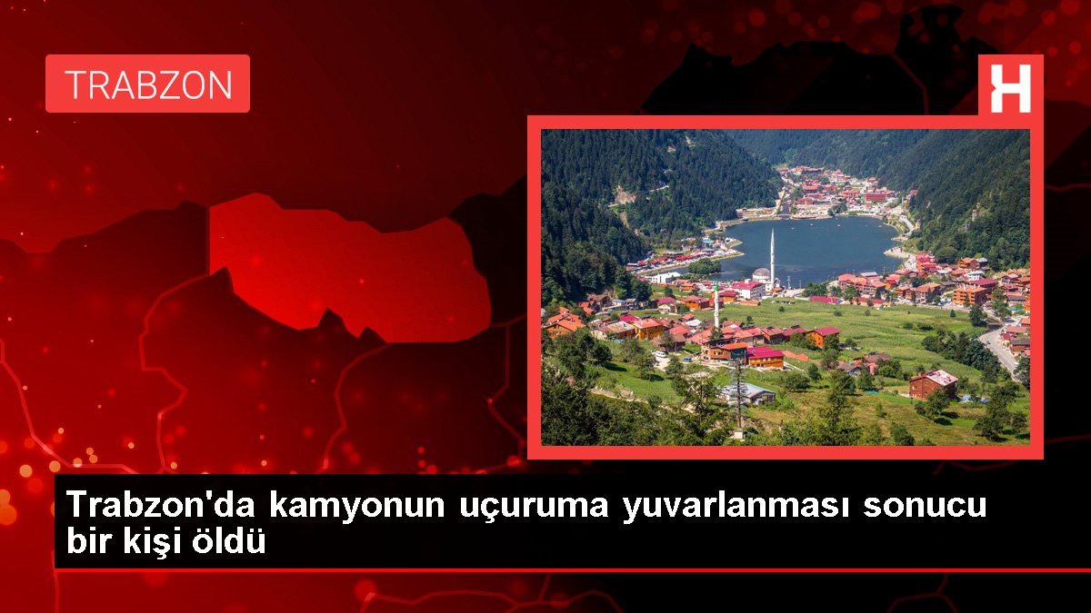 Trabzon'da kamyonun uçuruma yuvarlanması sonucu bir kişi öldü