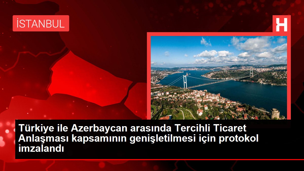 Türkiye ile Azerbaycan ortasında Tercihli Ticaret Muahedesi kapsamının genişletilmesi için protokol imzalandı