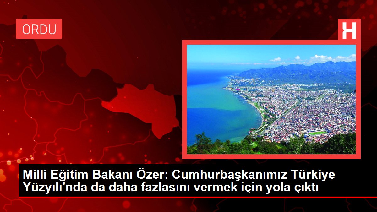 Ulusal Eğitim Bakanı Özer: Cumhurbaşkanımız Türkiye Yüzyılı'nda da daha fazlasını vermek için yola çıktı