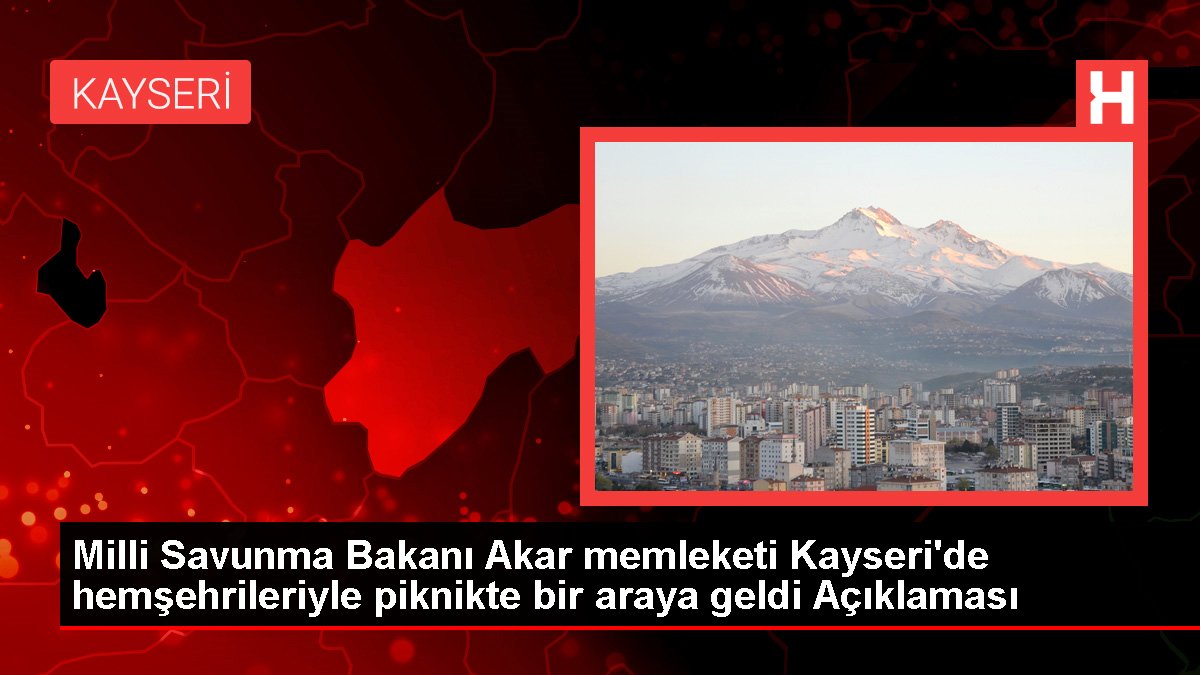 Ulusal Savunma Bakanı Akar memleketi Kayseri'de hemşehrileriyle piknikte bir ortaya geldi Açıklaması