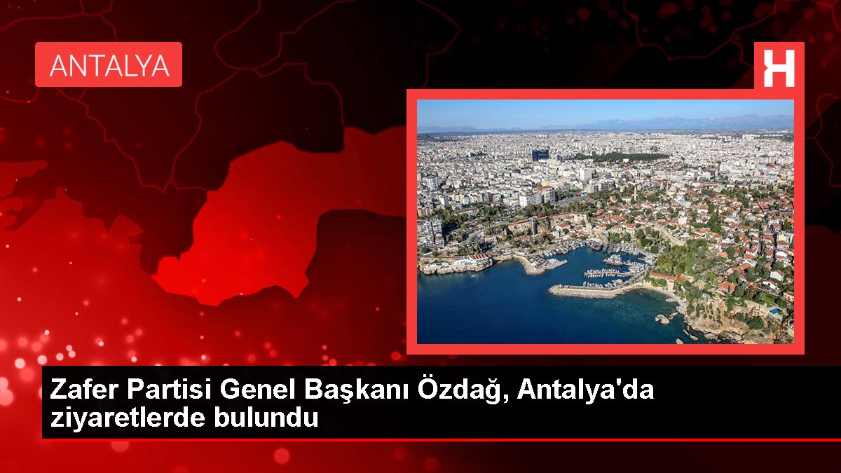 Zafer Partisi Genel Lideri Özdağ, Antalya'da ziyaretlerde bulundu
