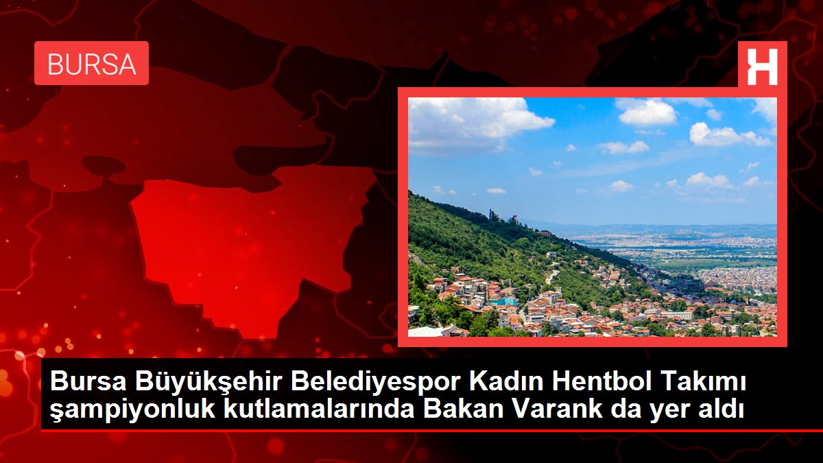 Bursa Büyükşehir Belediyespor Bayan Hentbol Grubu şampiyonluk kutlamalarında Bakan Varank da yer aldı