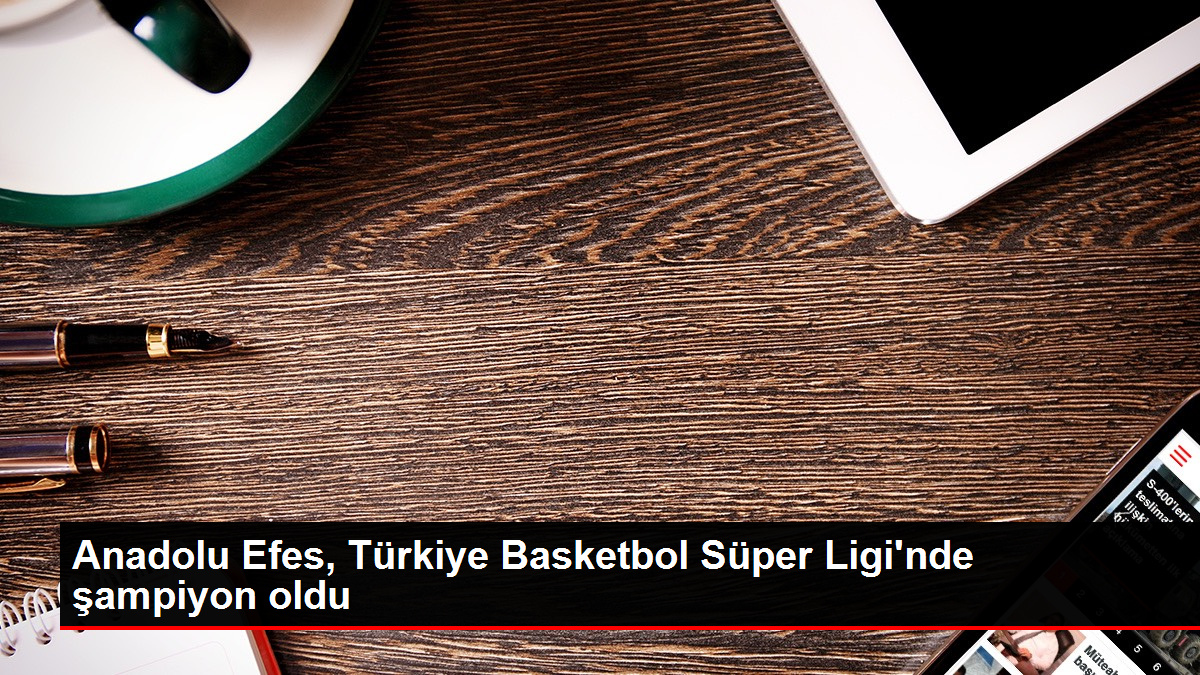 Anadolu Efes, Türkiye Basketbol Üstün Ligi'nde şampiyon oldu