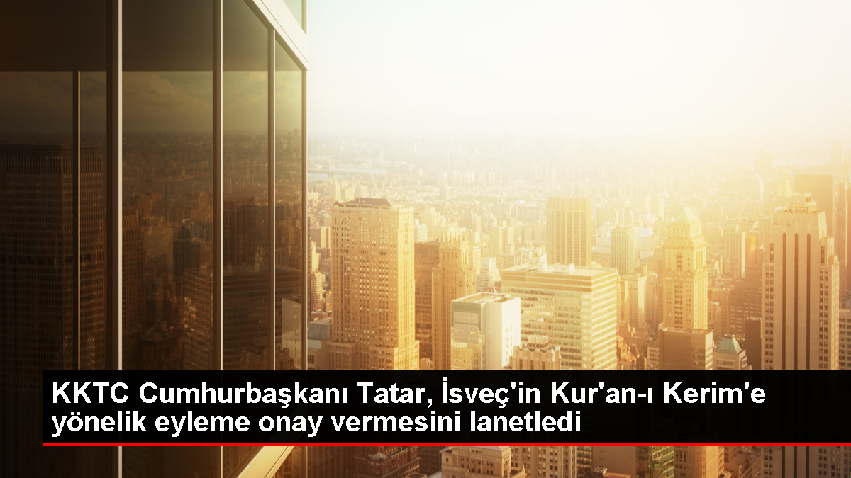KKTC Cumhurbaşkanı Ersin Tatar İsveç'in Kur'an-ı Kerim'e yönelik hareketini lanetledi